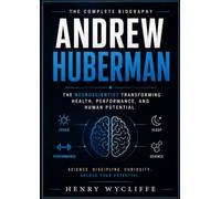 Andrew Huberman: The Complete Biography: The Neuroscientist Transforming Health, Performance, and Human Potential