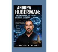Andrew Huberman: The Mind Behind the Science of Human Potential (An Unofficial Biography): How a Stanford Neuroscientist Redefined Sleep, Focus, and the Limits of the Human Brain