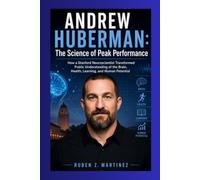 ANDREW HUBERMAN: The Science of Peak Performance: How a Stanford Neuroscientist Transformed Public Understanding of the Brain, Health, Learning, and Human Potential