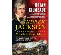Andrew Jackson and the Miracle of New Orleans The Underdog Army That Defeated An Empire