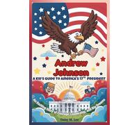 Andrew Johnson : A Kid’s Guide to America's 17th President: An Exciting Story of Courage, Leadership, and Big Dreams (The Presidents of the United States)