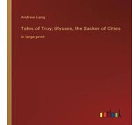 Andrew Lang Tales of Troy; Ulysses, the Sacker of Cities:in large print Andrew Lang Multicolor