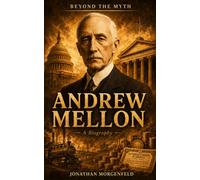 ANDREW MELLON: A Biography (Without the Myth)