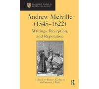 Andrew Melville (1545-1622): Writings, Reception, and Reputation (St Andrews Studies in Reformation History)