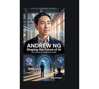 Andrew Ng: Shaping the Future of AI: The Journey of a Visionary Leader