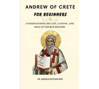 Andrew of Crete for Beginners: Understanding His Life, Canons, and Role in Church History (THE FORGOTTEN FATHERS)