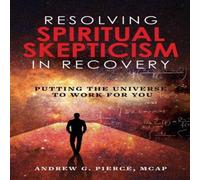Andrew Pierce Resolving Spiritual Skepticism in Recovery: Putting the Universe Andrew Pierce Multicolor