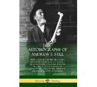 Autobiography of Andrew T. Still: With a History of the Discovery and Development of the Science of Osteopathy, Together with an Account of the School ... Medicine and Manipulation Techniques