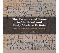 Andrew Wallace The Presence of Rome in Medieval & Early Modern Britain Andrew Wallace Multicolor
