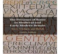 Andrew Wallace The Presence of Rome in Medieval & Early Modern Britain Andrew Wallace Multicolor