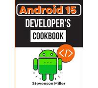 Android 15 Developer's Cookbook: Step by Step Easy Recipes for New Developers (The Smart Developer’s Toolkit Series)
