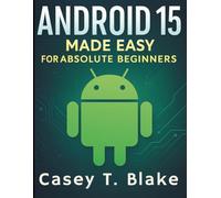 Android 15 Made Easy for Absolute Beginners: Your Complete Guide to Features, Tips, and Security (Essential Tech Tutorials and Guide for Beginners)