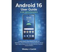 Android 16 User Guide for Beginners: Complete Manual to Set Up Your Smartphone, Master AI Features, Customize Settings, Manage Apps, Improve Battery ... Guides Collection for Seniors and Beginners)