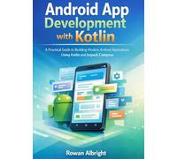 Android App Development with Kotlin: A Practical Guide to Building Modern Android Applications Using Kotlin and Jetpack Compose