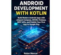 Android Development with Kotlin: Build Modern Android Apps with Jetpack Compose, MVVM, Firebase, REST APIs, and Publish Your First App to Google Play