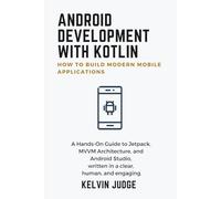 Android Development with Kotlin:How to Build Modern Mobile Applications: A Hands-On Guide to Jetpack, MVVM Architecture, and Android Studio, written in a clear, human, and engaging