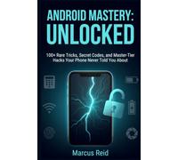 ANDROID MASTERY: UNLOCKED: 100+ Rare Tricks, Secret Codes, and Master-Tier Hacks Your Phone Never Told You About