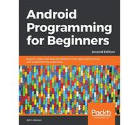 Android Programming for Beginners - Second Edition: Build in-depth, full-featured Android 9 Pie apps starting from zero programming experience