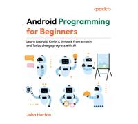 Android Programming for Beginners: Learn Android, Kotlin & Jetpack from scratch and Turbo charge progress with AI