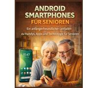 ANDROID SMARTPHONES FÜR SENIOREN: Ein anfängerfreundlicher Leitfaden zu Handys, Apps und Technologie für Senioren