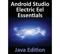 Android Studio Electric Eel Essentials - Java Edition: Developing Android Apps Using Android Studio 2022.1.1 and Java