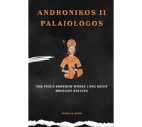 Andronikos II Palaiologo: The Pious Emperor Whose Long Reign Brought Decline (ROME'S GOD-EMPERORS SAGA)