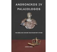 Andronikos IV Palaiologos: The Rebellious Son Who Sold Byzantium's Future (ROME'S GOD-EMPERORS SAGA)