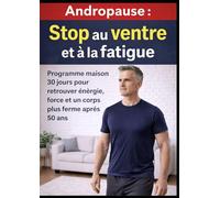 Andropause : Stop au ventre et à la fatigue: Programme maison 30 jours pour retrouver énergie, force et un corps plus ferme après 50 ans