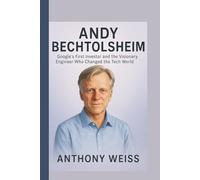 ANDY BECHTOLSHEIM: Google’s First Investor and the Visionary Engineer Who Changed the Tech World