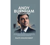 Andy Burnham Biography: The People’s Mayor and the Fight for Fairness: Champion of the North and Architect of a New Political Future-A Political Journey of Passion, Perseverance, and Public Trust