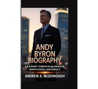 ANDY BYRON BIOGRAPHY: A Journey Through Leadership, Innovation, and Impact