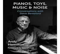 Andy Hamilton Pianos, Toys, Music & Noise: Conversations with Steve Beresford Andy Hamilton Multicolor