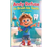Andy Refused To Brush His Teeth: Andy never thought brushing mattered-until a visit to Grandma changed everything! Andy gets the shock of his life ... important than he ever imagined (Andy Books)