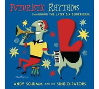 Andy Schumm And His Sink-O-Pators - Futuristic Rhythms - Imagining The Later Bix Beiderbecke