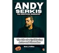 ANDY SERKIS: THE UNOFFICIAL BIOGRAPHY: The Life of a Trailblazing Actor and Filmmaker