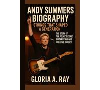ANDY SUMMERS BIOGRAPHY: Strings That Shaped a Generation The Story of The Police’s Iconic Guitarist and His Creative Journey