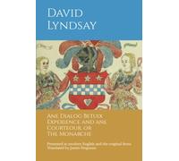 Ane Dialog Betuix Experience and ane Courteour, or The Monarche: Presented in modern English and the original Scots