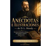 Anécdotas e ilustraciones de D. L. Moody: Edición completa en español moderno. Un tesoro de historias cristianas para predicar, enseñar y fortalecer la fe.
