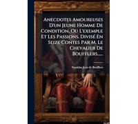 Anecdotes Amoureuses D'un Jeune Homme De Condition, Ou L'exemple Et Les Passions. Divisé En Seize Contes Par M. Le Chevalier De Boufflers......