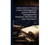 Anecdotes Et Traits CaractÃ(c)ristiques De Joseph Second, Empereur Des Romains, PrÃ(c)cÃ(c)des De Son Testament