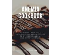Anemia Cookbook: 50 Healthy and Tasty Iron-Boosting Recipes to Overcome Anemia and Improve Vitality (Vegan Cookbook - Perfect Gift for Vegans & Anaemia Patients)