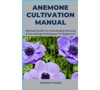 ANEMONE CULTIVATION MANUAL: Ultimate Guide For Sustainable Growing & Harvesting Techniques For Beginners