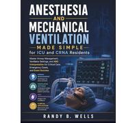 Anesthesia and Mechanical Ventilation Made Simple for ICU and CRNA Residents: Master Airway Management, Ventilator Settings, and ABG Interpretation for Critical Care, Emergency Cases, and Exam Success