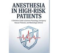 ANESTHESIA IN HIGH-RISK PATIENTS: A Definitive Guide to Extreme Physiology, Emergency Rescue Protocols, and Medicolegal Defense in the Operating Room and Beyond