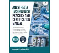 Anesthesia Technologist Practice and Certification Manual: Equipment Technology, Airway Management, and Perioperative Pharmacology with Operating Room Protocols and Exam Preparation