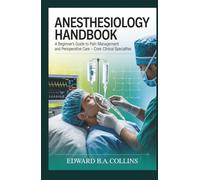 Anesthesiology Handbook: A Beginner's Guide to Pain Management and Perioperative Care (Medical Handbook for Beginners)