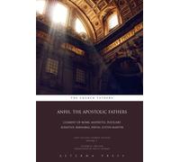 ANF01. The Apostolic Fathers: Clement of Rome, Mathetes, Polycarp, Ignatius, Barnabas, Papias, Justin Martyr: CE: Volume 1 (ANF: 17 Volumes)