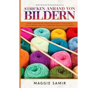 ANFÄNGERHANDBUCH STRICKEN ANHAND VON BILDERN: Lerne stricken mit einfachen Schritt-für-Schritt-Anleitungen und vollständigen Bildillustrationen