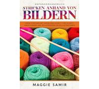 ANFÄNGERHANDBUCH STRICKEN ANHAND VON BILDERN: Lerne stricken mit einfachen Schritt-für-Schritt-Anleitungen und vollständigen Bildillustrationen