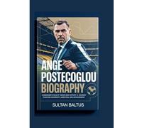ANGE POSTECOGLOU BIOGRAPHY: A Manager’s Tale of Vision and Victory-A Journey Through Adversity, Ambition, and Achievement